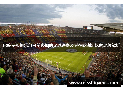 巴塞罗那俱乐部目前参加的足球联赛及其在欧洲足坛的地位解析 巴塞罗那俱乐部目前参加的足球联赛及其在欧洲足坛的地位解析