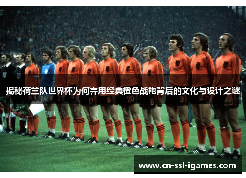 揭秘荷兰队世界杯为何弃用经典橙色战袍背后的文化与设计之谜