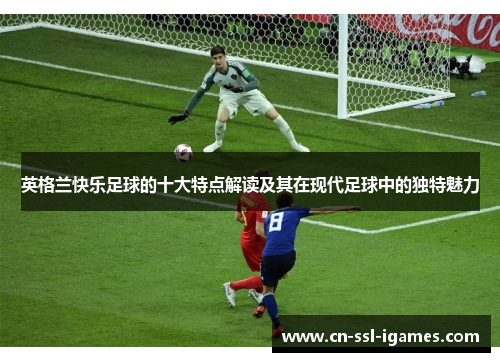 英格兰快乐足球的十大特点解读及其在现代足球中的独特魅力