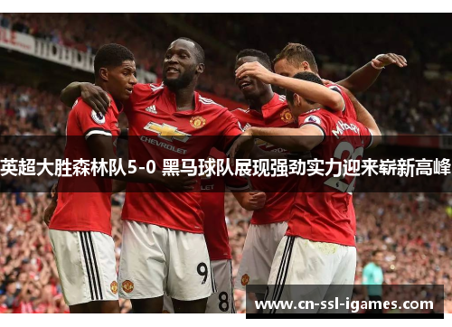 英超大胜森林队5-0 黑马球队展现强劲实力迎来崭新高峰