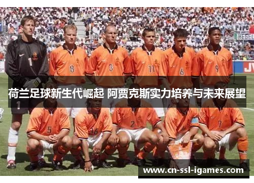 荷兰足球新生代崛起 阿贾克斯实力培养与未来展望