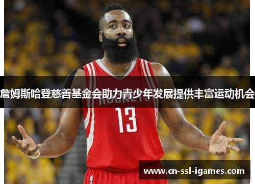 詹姆斯哈登慈善基金会助力青少年发展提供丰富运动机会