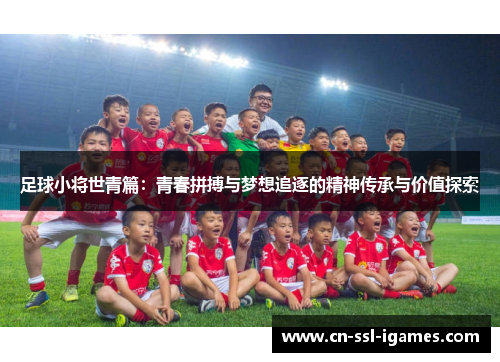 足球小将世青篇:青春拼搏与梦想追逐的精神传承与价值探索 足球小将世青篇:青春拼搏与梦想追逐的精神传承与价值探索