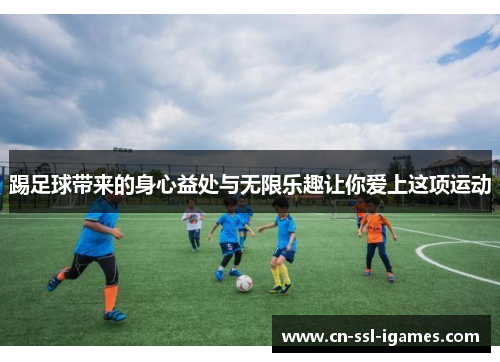 踢足球带来的身心益处与无限乐趣让你爱上这项运动 踢足球带来的身心益处与无限乐趣让你爱上这项运动