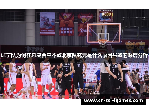 辽宁队为何在总决赛中不敌北京队究竟是什么原因导致的深度分析