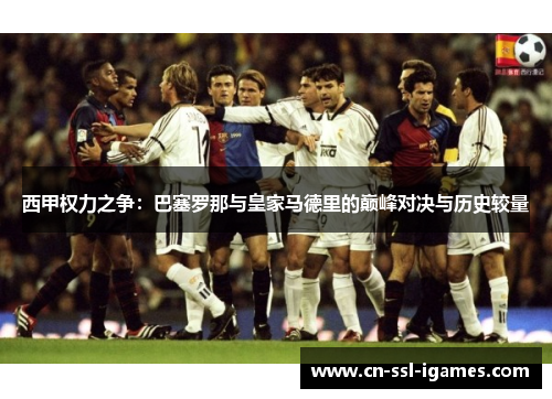西甲权力之争：巴塞罗那与皇家马德里的巅峰对决与历史较量