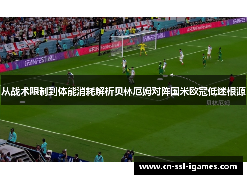 从战术限制到体能消耗解析贝林厄姆对阵国米欧冠低迷根源