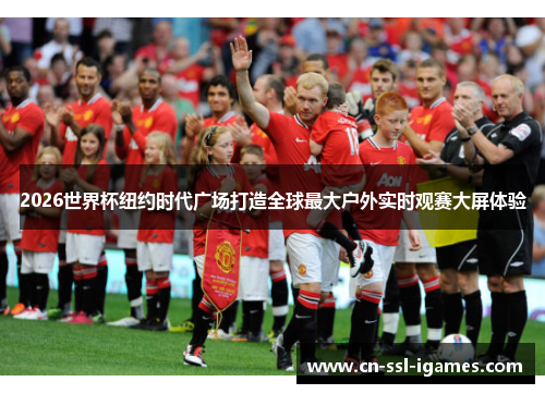 2026世界杯纽约时代广场打造全球最大户外实时观赛大屏体验