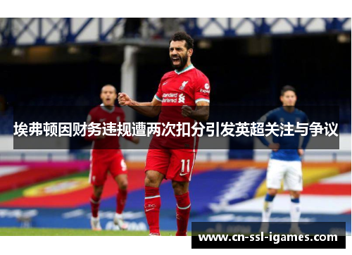 埃弗顿因财务违规遭两次扣分引发英超关注与争议